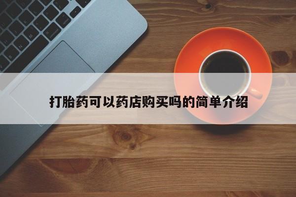 药流药购买方式打胎药可以药店购买吗的简单介绍