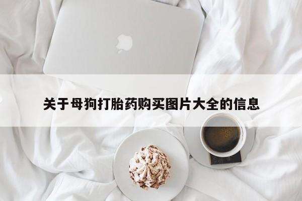 药流药购买方式关于母狗打胎药购买图片大全的信息