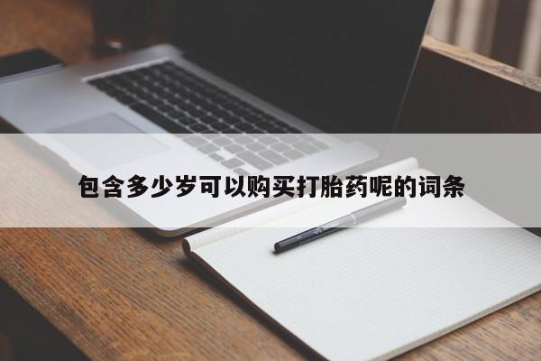药流药购买方式包含多少岁可以购买打胎药呢的词条