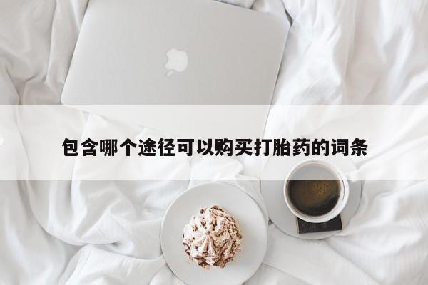 药流药购买方式包含哪个途径可以购买打胎药的词条