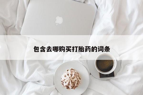 药流药购买方式包含去哪购买打胎药的词条
