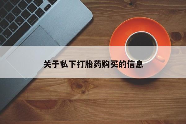 药流药购买方式关于私下打胎药购买的信息