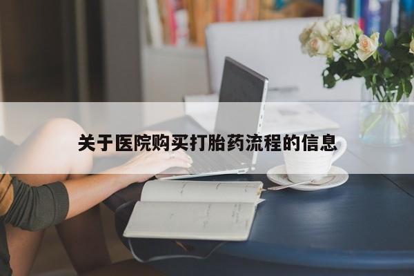药流药购买方式关于医院购买打胎药流程的信息