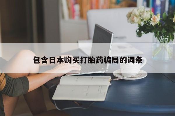 药流药购买方式包含日本购买打胎药骗局的词条