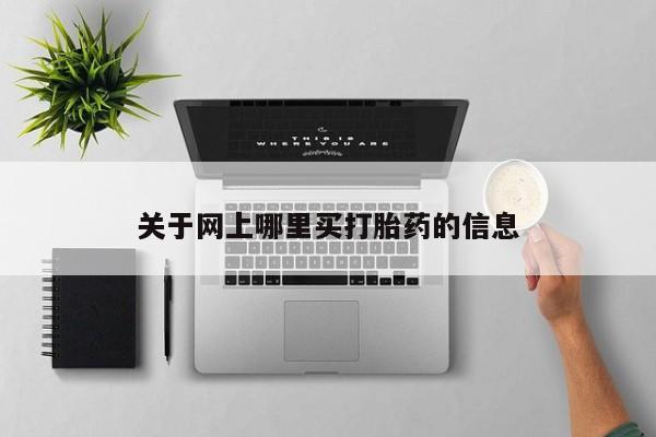 药流药购买方式关于网上哪里买打胎药的信息