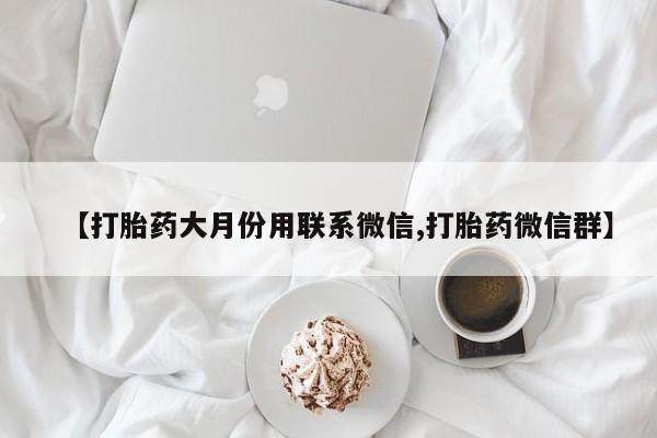 药流药购买方式【打胎药大月份用联系微信,打胎药微信群】