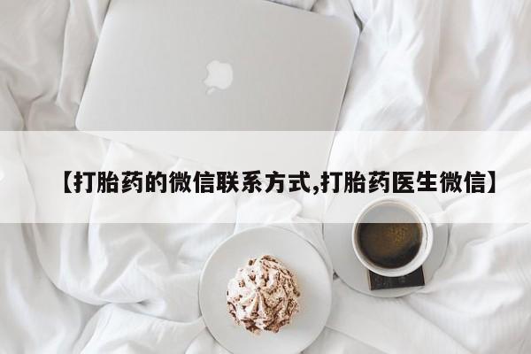 药流药购买方式【打胎药的微信联系方式,打胎药医生微信】