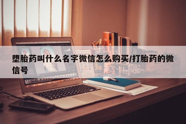 药流药购买方式堕胎药叫什么名字微信怎么购买/打胎药的微信号
