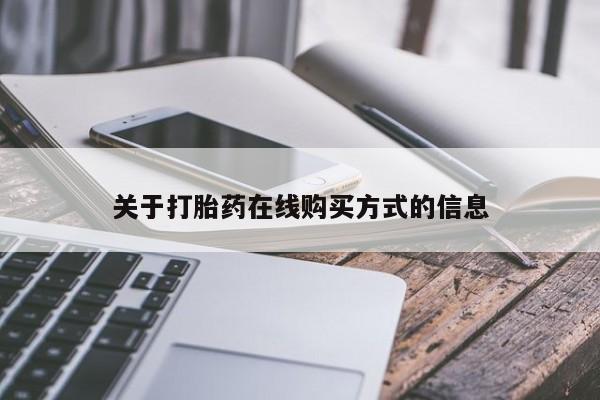药流药购买方式关于打胎药在线购买方式的信息