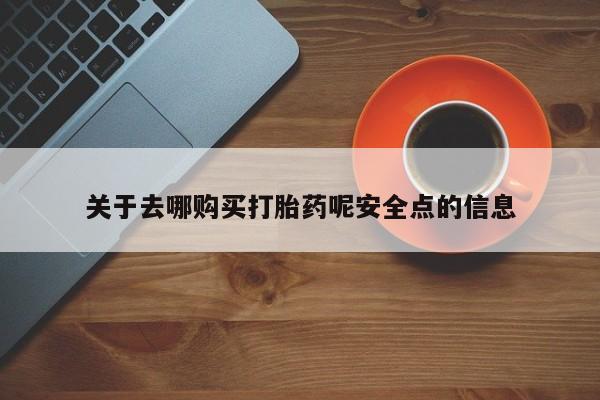 药流药购买方式关于去哪购买打胎药呢安全点的信息