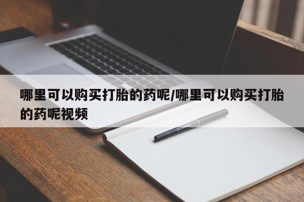药流药购买方式哪里可以购买打胎的药呢/哪里可以购买打胎的药呢视频