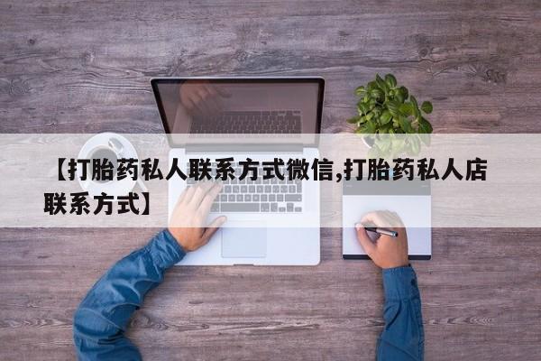 药流药购买方式【打胎药私人联系方式微信,打胎药私人店 联系方式】