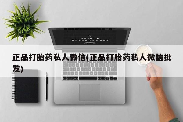 药流药购买方式正品打胎药私人微信(正品打胎药私人微信批发)