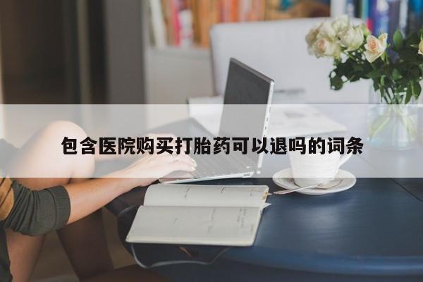 药流药购买方式包含医院购买打胎药可以退吗的词条