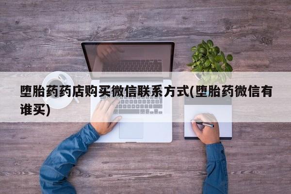 药流药购买方式堕胎药药店购买微信联系方式(堕胎药微信有谁买)