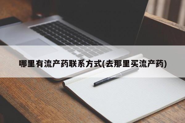 药流药购买方式哪里有流产药联系方式(去那里买流产药)