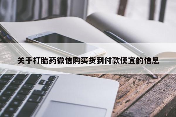 药流药购买方式关于打胎药微信购买货到付款便宜的信息