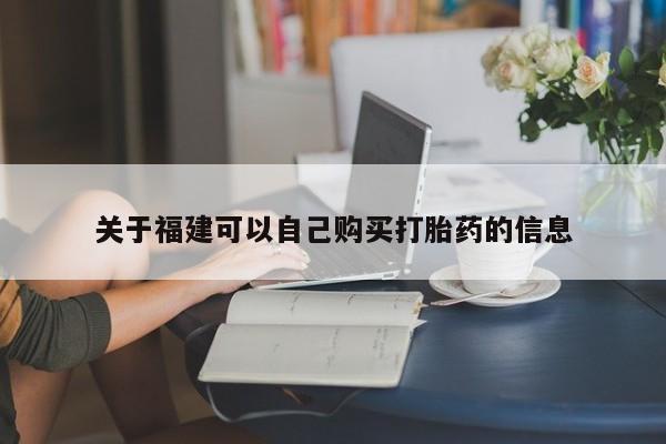 药流药购买方式关于福建可以自己购买打胎药的信息