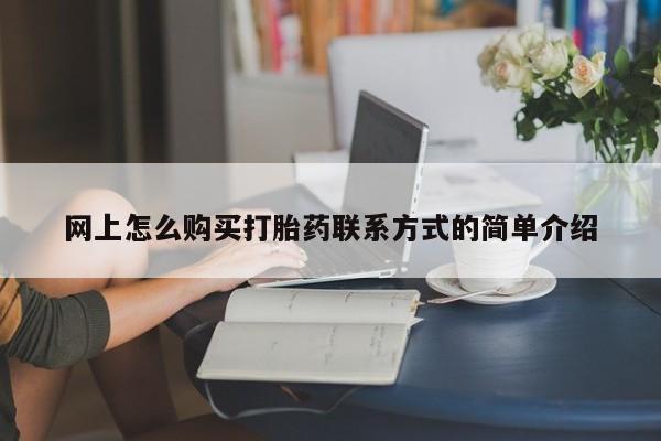 药流药购买方式网上怎么购买打胎药联系方式的简单介绍
