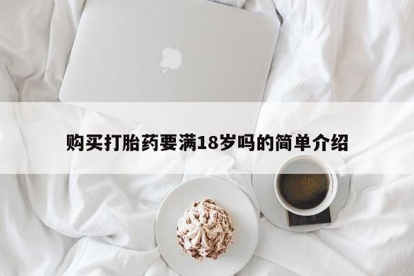 药流药购买方式购买打胎药要满18岁吗的简单介绍