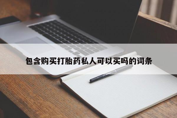 药流药购买方式包含购买打胎药私人可以买吗的词条