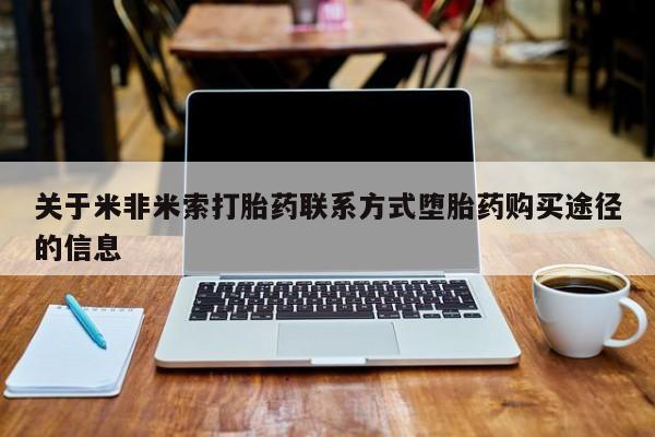 药流药购买方式关于米非米索打胎药联系方式堕胎药购买途径的信息