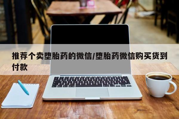 药流药购买方式推荐个卖堕胎药的微信/堕胎药微信购买货到付款